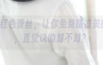 ROSI红色蕾丝，让你免费瞄准美的极致，直觉说的对不对？